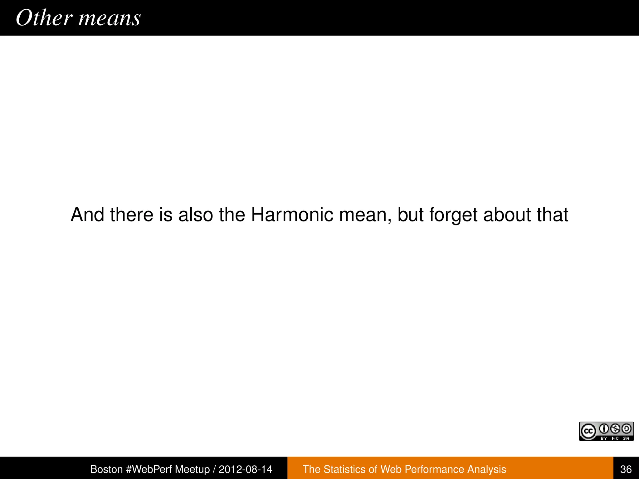 Other means




    And there is also the Harmonic mean, but forget about that




      Boston #WebPerf Meetup / 2012-08-14   The Statistics of Web Performance Analysis   36
 