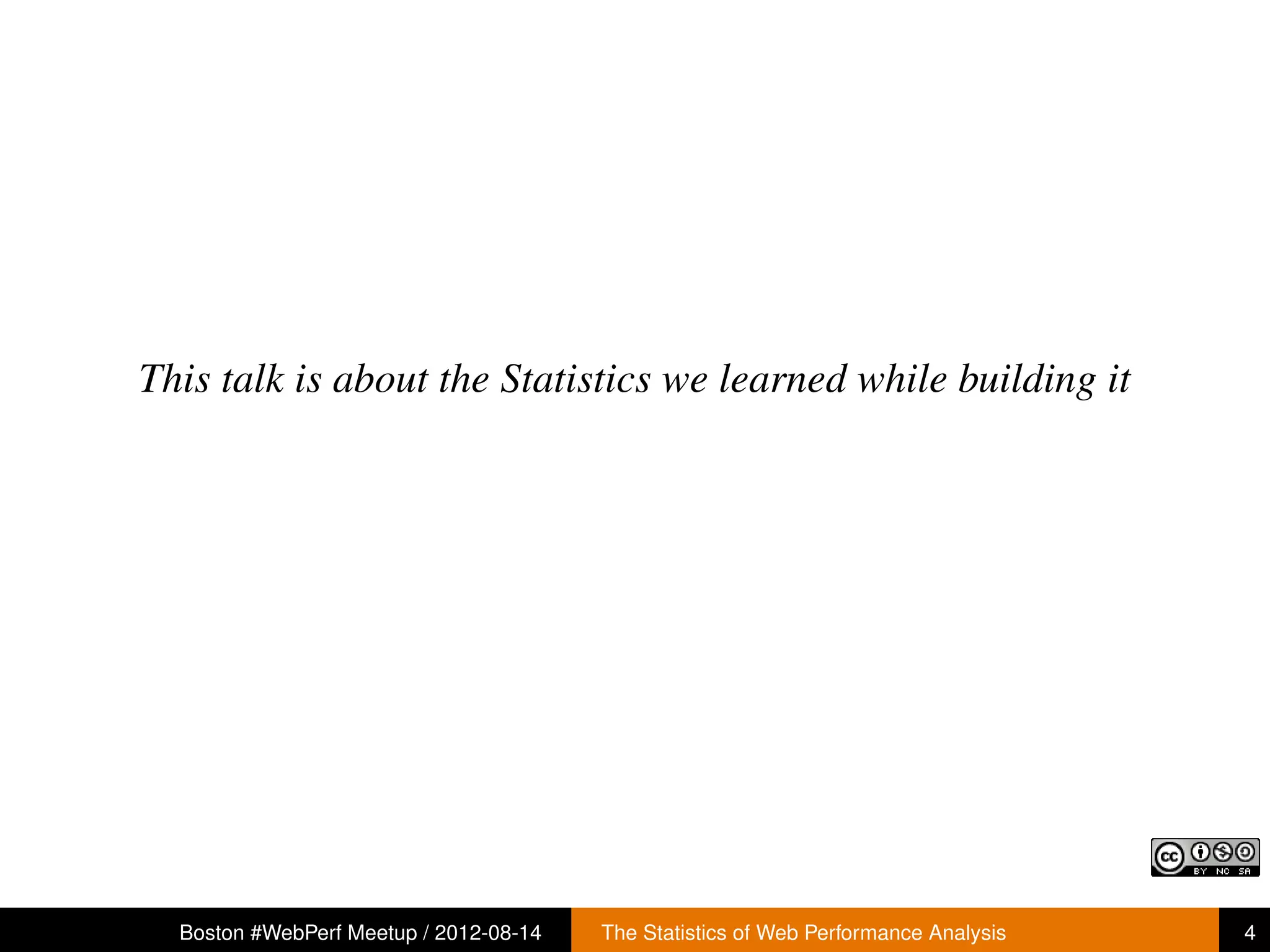 This talk is about the Statistics we learned while building it




  Boston #WebPerf Meetup / 2012-08-14   The Statistics of Web Performance Analysis   4
 