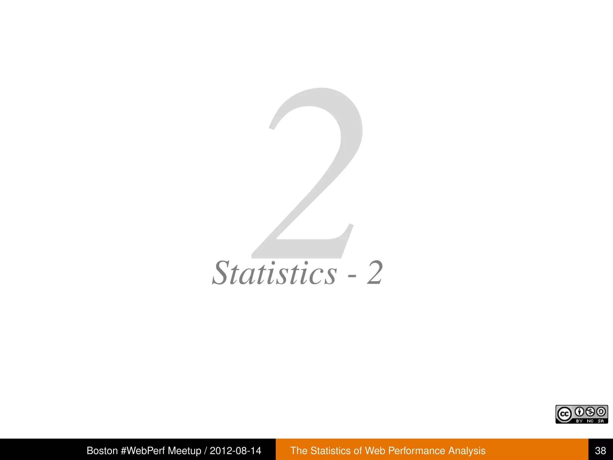 2
                        Statistics - 2



Boston #WebPerf Meetup / 2012-08-14   The Statistics of Web Performance Analysis   38
 
