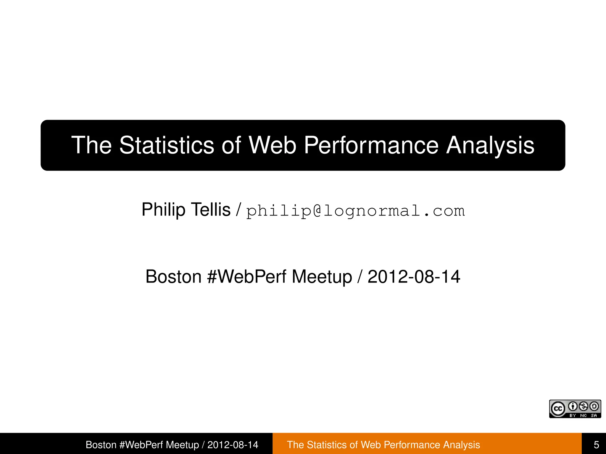 The Statistics of Web Performance Analysis

            Philip Tellis / philip@lognormal.com


             Boston #WebPerf Meetup / 2012-08-14




 Boston #WebPerf Meetup / 2012-08-14   The Statistics of Web Performance Analysis   5
 