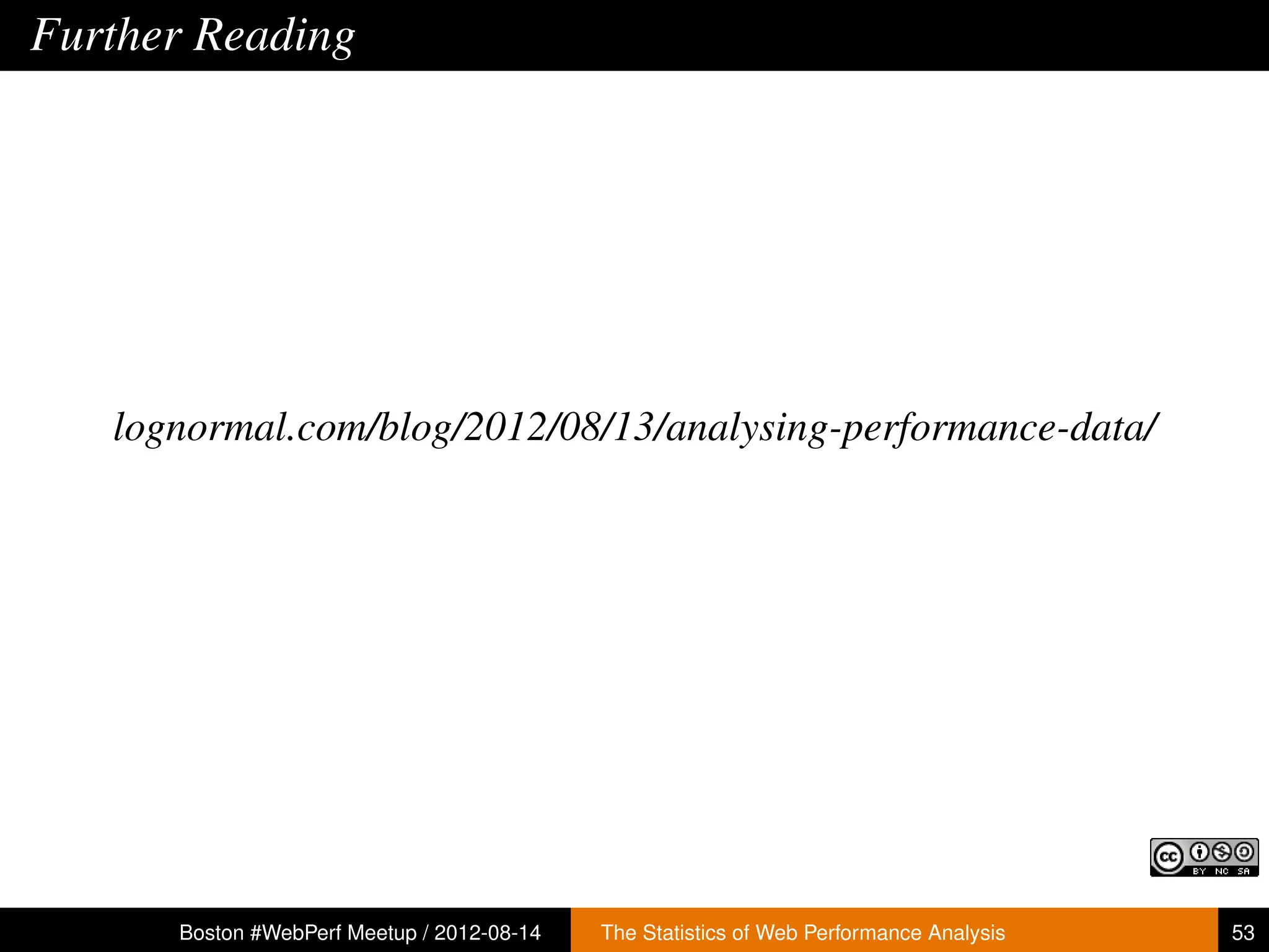Further Reading




   lognormal.com/blog/2012/08/13/analysing-performance-data/




      Boston #WebPerf Meetup / 2012-08-14   The Statistics of Web Performance Analysis   53
 