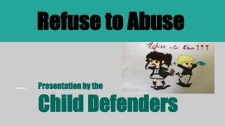 Presentation by the
Child Defenders
Refuse to Abuse
 