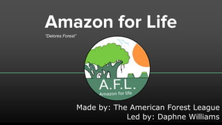 Amazon for Life
Made by: The American Forest League
Led by: Daphne Williams
“Delores Forest”
 