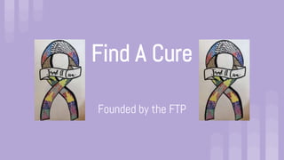 Find A Cure
Founded by the FTP
 