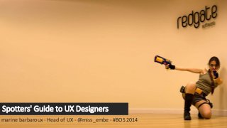 Spotters' Guide to UX Designers
marine barbaroux - Head of UX - @miss_embe - #BOS 2014
 