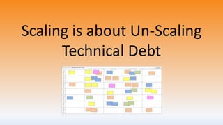Scaling is about Un-Scaling
Technical Debt
 