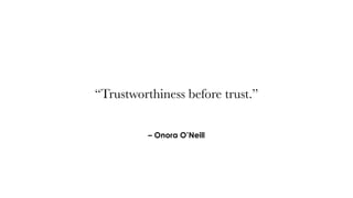 – Onora O’Neill
“Trustworthiness before trust.”
 
