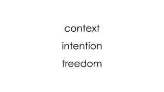 context
intention
freedom
 
