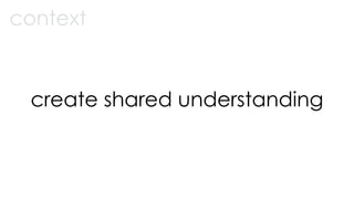 create shared understanding
context
 