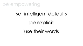 set intelligent defaults
be explicit
use their words
be empowering
 