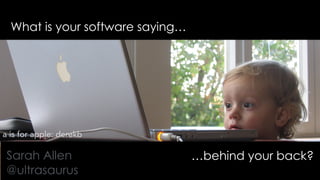 What is your software saying…
…behind your back?Sarah Allen
@ultrasaurus
a is for apple: derekb
 