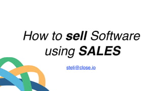 How to sell Software
using SALES
steli@close.io
 