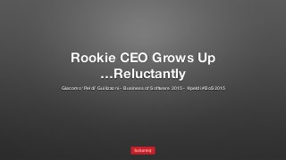 Rookie CEO Grows Up
…Reluctantly
Giacomo ‘Peldi’ Guilizzoni - Business of Software 2015 - @peldi #BoS2015
 