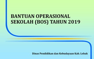 BANTUAN OPERASIONAL
SEKOLAH (BOS) TAHUN 2019
Dinas Pendidikan dan Kebudayaan Kab. Lebak
 