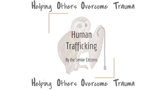 Human
Trafficking
By the Senior Citizens
Helping Others Overcome Trauma
Helping Others Overcome Trauma
 