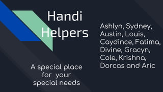Handi
Helpers
Ashlyn, Sydney,
Austin, Louis,
Caydince, Fatima,
Divine, Gracyn,
Cole, Krishna,
Dorcas and AricA special place
for your
special needs
 