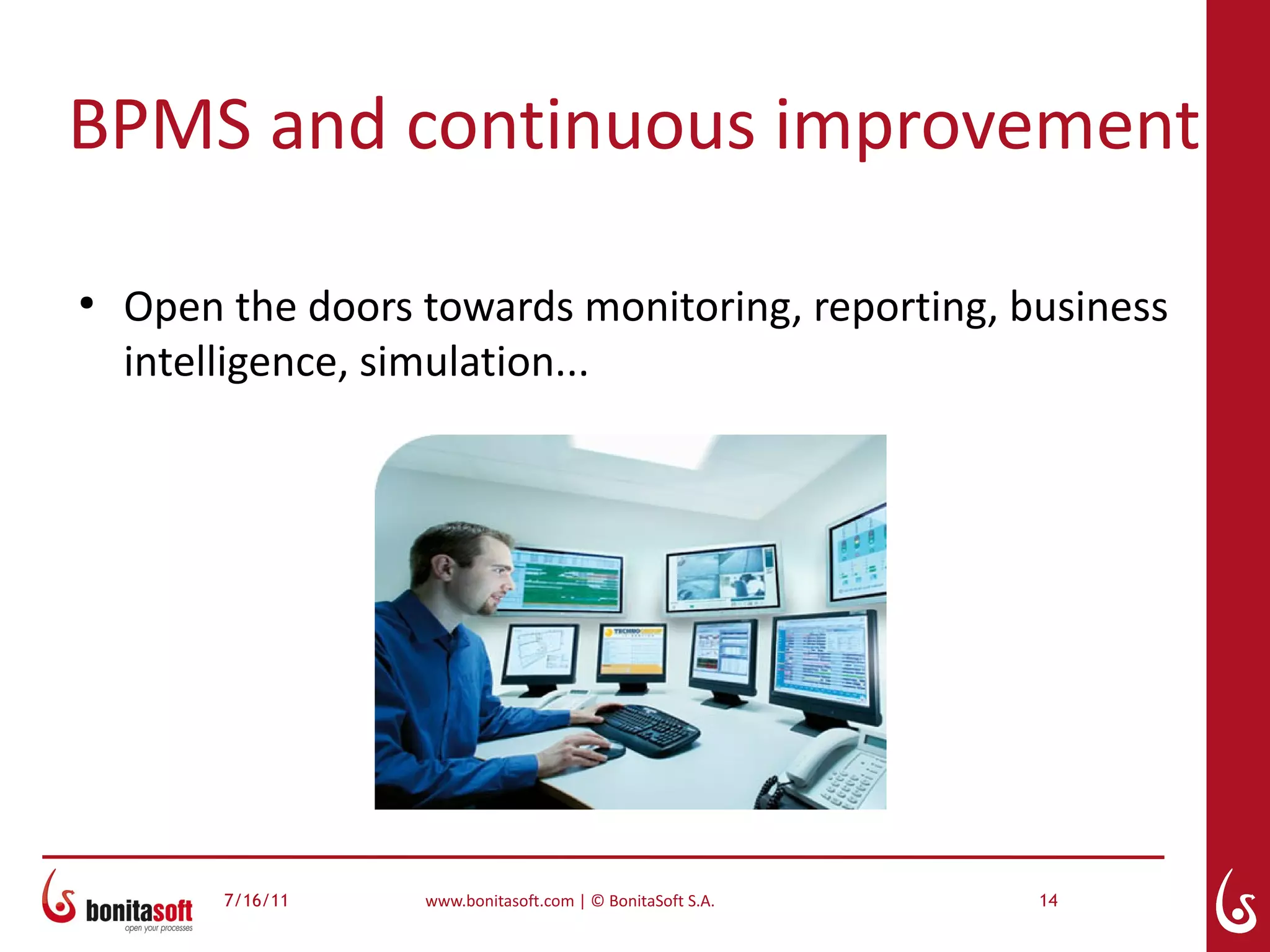 BPMS and continuous improvement

●
    Open the doors towards monitoring, reporting, business
    intelligence, simulation...




         7/16/11   www.bonitasoft.com | © BonitaSoft S.A.   14
 