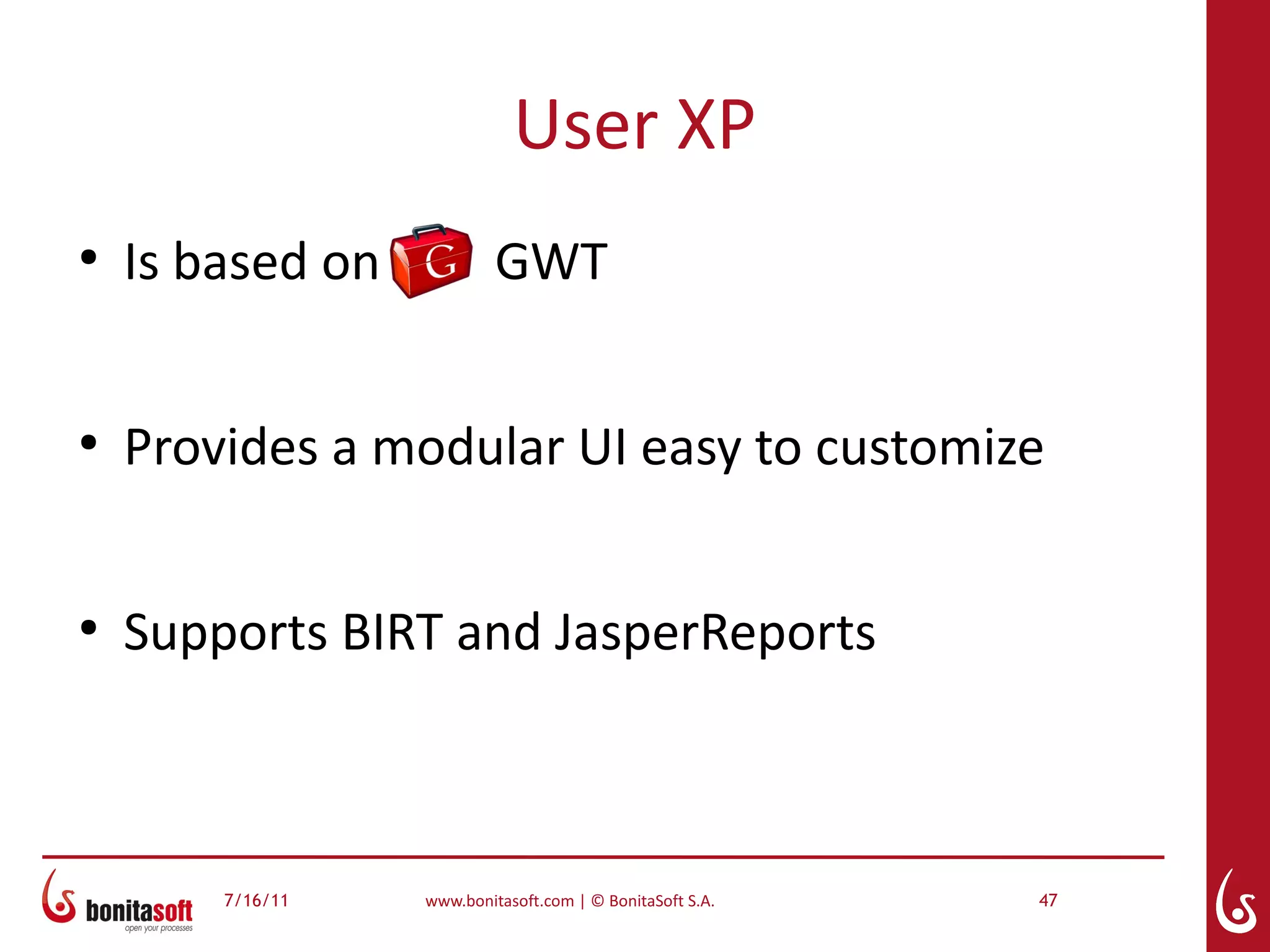 User XP
●
    Is based on            GWT


●
    Provides a modular UI easy to customize


●
    Supports BIRT and JasperReports



        7/16/11   www.bonitasoft.com | © BonitaSoft S.A.   47
 