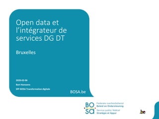 BOSA.be
Bruxelles
2020-02-06
Bart Hanssens
SPF BOSA Transformation digitale
Open data et
l’intégrateur de
services DG DT
 