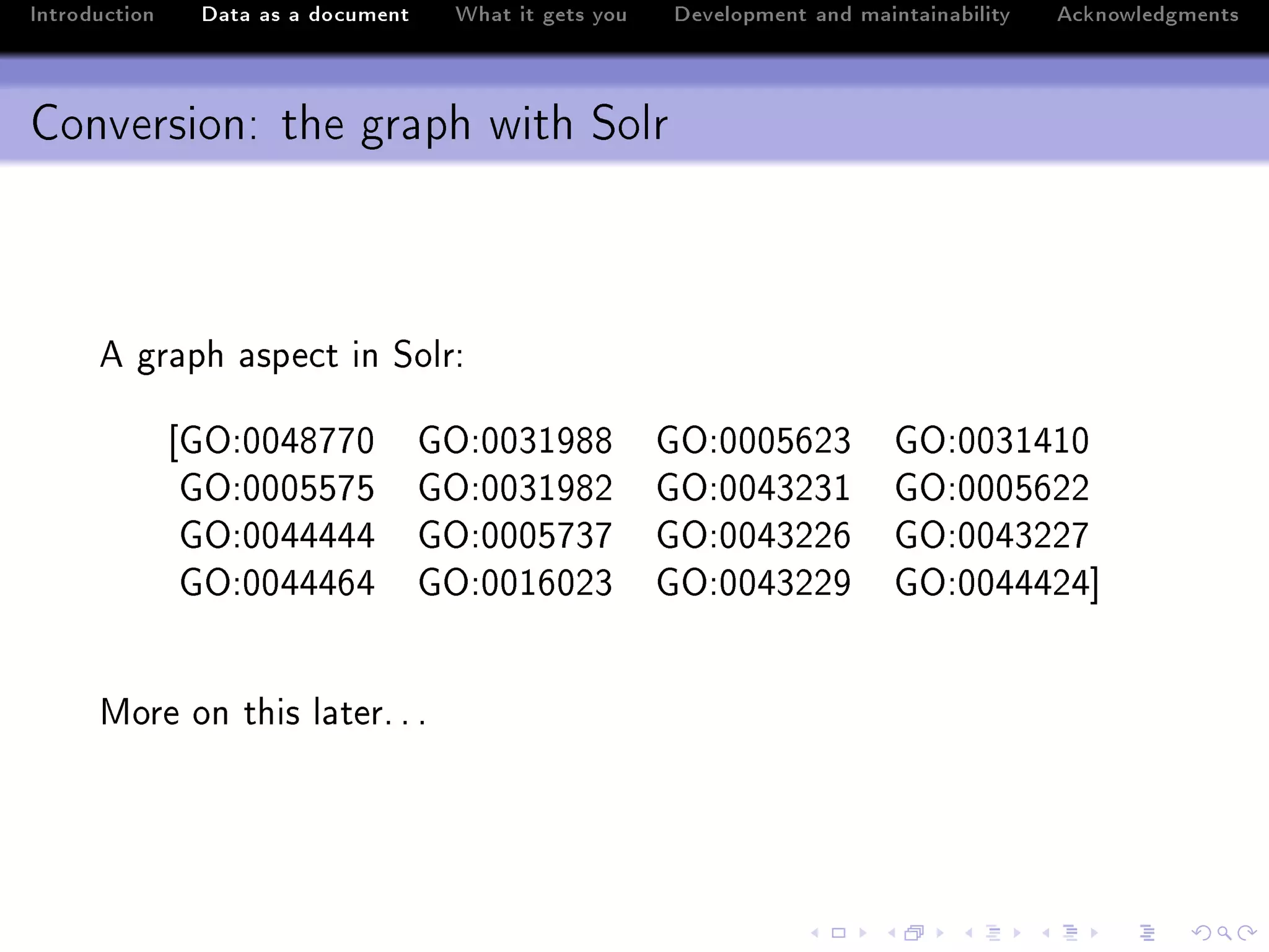 Introduction    Data as a document    What it gets you   Development and maintainability   Acknowledgments



Conversion: the graph with Solr



      e gr—ph —spe™t in ƒolrX

               ‘qyXHHRVUUH           qyXHHQIWVV          qyXHHHSTPQ          qyXHHQIRIH
                qyXHHHSSUS           qyXHHQIWVP          qyXHHRQPQI          qyXHHHSTPP
                qyXHHRRRRR           qyXHHHSUQU          qyXHHRQPPT          qyXHHRQPPU
                qyXHHRRRTR           qyXHHITHPQ          qyXHHRQPPW          qyXHHRRRPR“


      wore on this l—terF F F
 