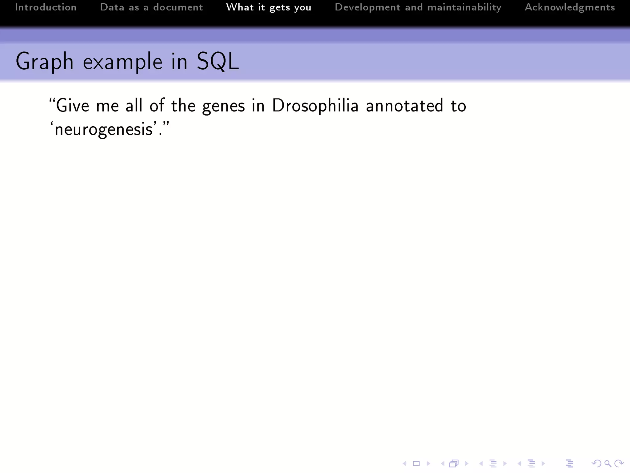 Introduction   Data as a document   What it gets you   Development and maintainability   Acknowledgments



Graph example in SQL
      qive me —ll of the genes in hrosophili— —nnot—ted to
      –neurogenesis9F
 