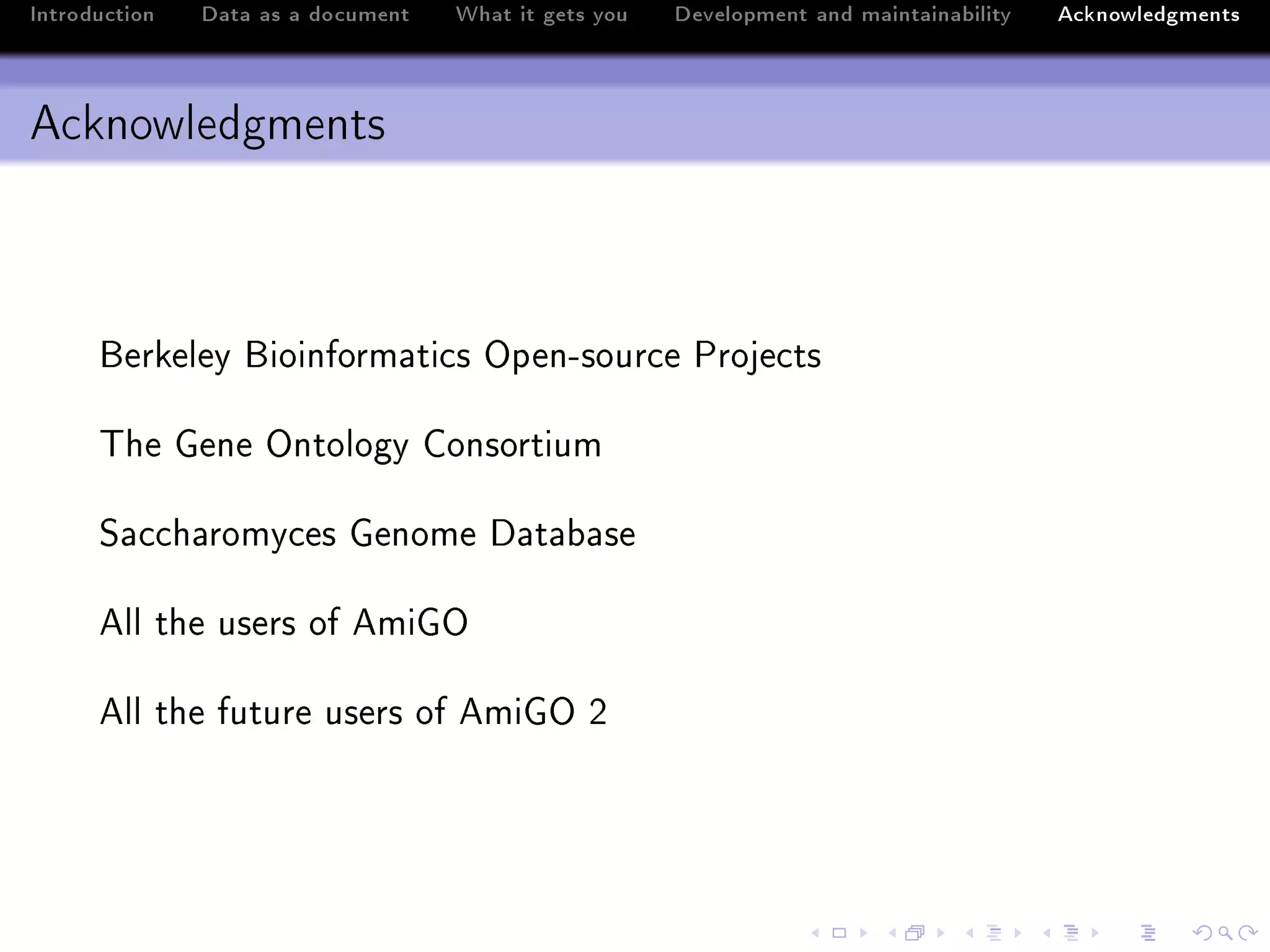 Introduction   Data as a document   What it gets you   Development and maintainability   Acknowledgments



Acknowledgments



      ferkeley fioinform—ti™s ypenEsour™e €roje™ts

      „he qene yntology gonsortium

      ƒ—™™h—romy™es qenome h—t—˜—se

      ell the users of emiqy

      ell the future users of emiqy P
 