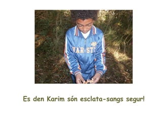 Es den Karim són esclata-sangs segur!
 