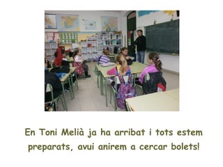 En Toni Melià ja ha arribat i tots estem
preparats, avui anirem a cercar bolets!
 