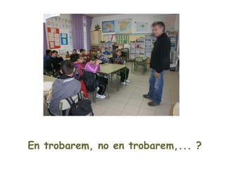En trobarem, no en trobarem,... ?
 