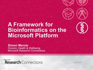 A Framework for Bioinformatics on the Microsoft PlatformSimon MercerDirector, Health & WellbeingMicrosoft Research Connections 2/25/2011 