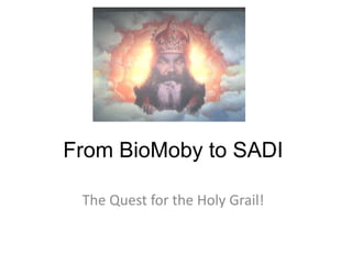 From BioMoby to SADI The Quest for the Holy Grail! 