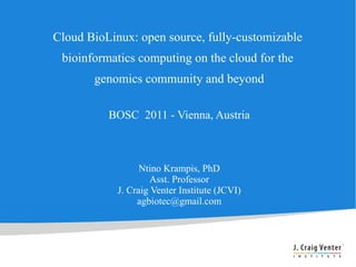 Cloud BioLinux: open source, fully-customizable
 bioinformatics computing on the cloud for the
       genomics community and beyond

          BOSC 2011 - Vienna, Austria



                  Ntino Krampis, PhD
                     Asst. Professor
            J. Craig Venter Institute (JCVI)
                 agbiotec@gmail.com
 