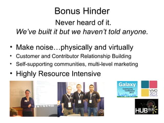 Bonus Hinder
               Never heard of it.
  We’ve built it but we haven’t told anyone.

• Make noise…physically and virtually
• Customer and Contributor Relationship Building
• Self-supporting communities, multi-level marketing
• Highly Resource Intensive
 