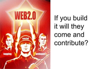 If you build
it will they
come and
contribute?
 