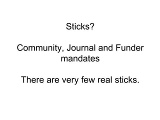 Sticks?

Community, Journal and Funder
         mandates

There are very few real sticks.
 