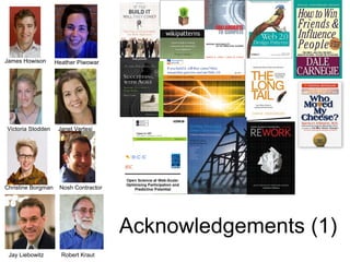 James Howison       Heather Piwowar




Victoria Stodden     Janet Vertesi




Christine Borgman    Nosh Contractor




                                       Acknowledgements (1)
 Jay Liebowitz        Robert Kraut
 