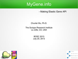MyGene.info
Chunlei Wu, Ph.D.
The Scripps Research Institute
La Jolla, CA, USA
BOSC 2013
July 20, 2013
- Making Elastic Gene API
 