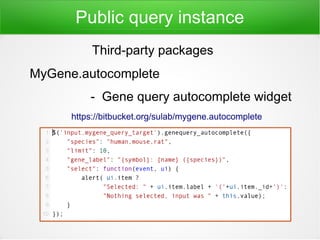 Public query instance
MyGene.autocomplete
- Gene query autocomplete widget
https://bitbucket.org/sulab/mygene.autocomplete...