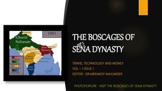 TRAVEL TECHNOLOGY AND MONEY
VOL – 1 ISSUE 1
EDITOR : DR.MRINMOY MAJUMDER
THE BOSCAGES OF
SENA DYNASTY
PHOTOFEATURE : VISIT THE BOSCAGES OF SENA DYNASTY
 