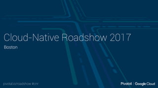 pivotal.io/roadshow #cnr
Cloud-Native Roadshow 2017
Boston
 