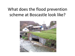 What does the flood prevention
scheme at Boscastle look like?
 