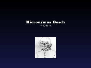 Hieronymus Bosch
     1450-1516
 