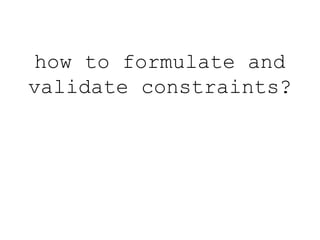 how to formulate and 
validate constraints? 
 