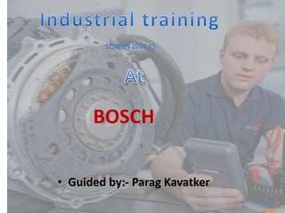 SESSION 2014-15 
BOSCH 
• Guided by:- Parag Kavatker 
 