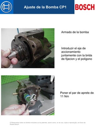 © Reservados todos os direitos incluídos os de patentes, assim como, os de uso, cópia e reprodução, em favor de
Robert Bosch
Mastertitelformat bearbeitenAjuste de la Bomba CP1
Armado de la bomba
Introduzir el eje de
accionamiento
juntamente con la brida
de fijacion y el poligono
Poner el par de aprete de
11 Nm
 
