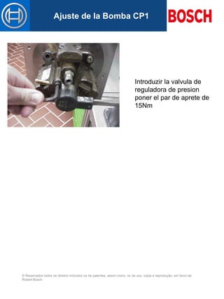 © Reservados todos os direitos incluídos os de patentes, assim como, os de uso, cópia e reprodução, em favor de
Robert Bosch
Mastertitelformat bearbeitenAjuste de la Bomba CP1
Introduzir la valvula de
reguladora de presion
poner el par de aprete de
15Nm
 