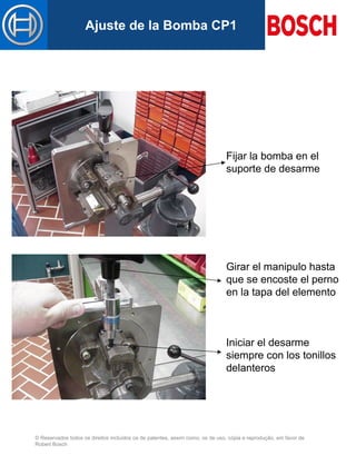 © Reservados todos os direitos incluídos os de patentes, assim como, os de uso, cópia e reprodução, em favor de
Robert Bosch
Mastertitelformat bearbeitenAjuste de la Bomba CP1
Fijar la bomba en el
suporte de desarme
Girar el manipulo hasta
que se encoste el perno
en la tapa del elemento
Iniciar el desarme
siempre con los tonillos
delanteros
 