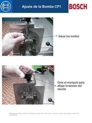 © Reservados todos os direitos incluídos os de patentes, assim como, os de uso, cópia e reprodução, em favor de
Robert Bosch
Mastertitelformat bearbeitenAjuste de la Bomba CP1
Sacar los tonillos
Girar el manipulo para
aflojar la tension del
resorte
 