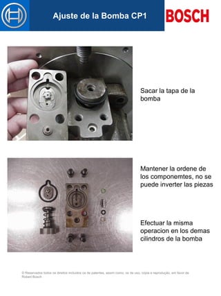 © Reservados todos os direitos incluídos os de patentes, assim como, os de uso, cópia e reprodução, em favor de
Robert Bosch
Mastertitelformat bearbeitenAjuste de la Bomba CP1
Sacar la tapa de la
bomba
Mantener la ordene de
los componemtes, no se
puede inverter las piezas
Efectuar la misma
operacion en los demas
cilindros de la bomba
 