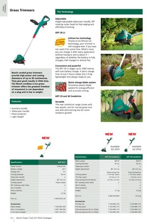 Trimmers
  Grass


           Grass Trimmers                                     The Technology


                                                           Adjustable
                                                           Height-adjustable telescopic handle, 90°
                                                           rotating cutter head for fast edging and
                                                           effortless trimming.

                                                           ART 26 LI

                                                                         Lithium-ion technology
                                                                         Thanks to its lithium-ion
                                                                         technology, your trimmer is
                                                                         still charged even if you have
                                                           not used it for some time. What’s more,
                                                           you can charge it after every application
                                                           without having to worry about it –
                                                           regardless of whether the battery is fully
                                                           charged, half charged or almost flat.

                                                           Convenient and powerful
                                                           The ART 26 LI edges up to 1000 metres
                                                           with one battery charge. A short charge
            Bosch corded grass trimmers
                                                           time of just 3 hours makes this 2.4 kg
            provide high power and cutting
                                                           lightweight tool always ready to use.
            diameters of up to 30 centimetres.
            They give good results in little time.
                                                                            Quick change blade system
            The Bosch cordless Li-ion grass
                                                                            Innovative plastic blade
            trimmer offers the greatest freedom
                                                                            system for energy-efficient
            of movement is not dependent
                                                                            and accurate cutting.
            on a plug and is low in weight.
                                                           ART 23 and 30 Combitrim

            Features:                                      Versatile
                                                           The new combitrim range comes with
                                                           two spools, one for normal grass and
           •	 Auxiliary handle
                                                           one with extra-strong line for more
           •	 Telescopic handle
                                                           stubborn growth.
           •	 Plant protector
           •	 Light weight




                                                                                                                   NEW                    NEW
                                             NEW

                                                                                                                         Available            Available
                                                                                                                         Q2 2010              Q2 2010


                                                                                  Specifications                   ART 23 Combitrim     ART 30 Combitrim

                                                                                  Motor power                                 400 W                500 W
           Specifications                                      ART 26 LI
                                                                                  Cutting diameter                            23 cm                30 cm
           Power source                                      Lithium-ion          Telescopic handle                                ✓                    ✓
           Battery voltage                                          18 V          Height adjustment                      80–115 cm            80–115 cm
           Charge time                                               3h                                             Extra-strong line    Extra-strong line
           Cutting diameter                                       26 cm           Cutting system                    + ‘Pro-Tap’ spool    + ‘Pro-Tap’ spool
           Telescopic handle                                           ✓          ‘Pro-Tap’ spool                      1.6 mm x 4 m         1.6 mm x 4 m
           Height adjustment                                 80–114 cm            Extra-strong line (6 pieces)       6 x dia. 2.4 mm      6 x dia. 2.4 mm
           Cutting system                                   Plastic blade         90° rotating cutter head                         ✓                    ✓
           90° rotating cutter head                                    ✓          Set of wheels                                    –                    ✓
           Set of wheels                                               –          Plant protector                                  –                    ✓
           Plant protector                                             ✓          Weight                                      2.7 kg               3.4 kg
           Weight                                                 2.4 kg
                                                                                  Part no.                            0 600 878 B40               12.3 kg
           Part no.                                        0 600 878 L40
                                                                                  Accessories:
           Accessories:                                                           Pro-Tap line                        F 016 800 176        F 016 800 176
           Spare blades                                    F 016 800 183          Pro-Tap spool                       F 016 800 175        F 016 800 175
           18 V Li-ion battery                             2 607 336 040          Extra-strong line 23 cm (10pk)      F 016 800 174        F 016 800 174
           Li-ion quick charger                            2 607 225 274          Extra-strong line 30 cm (10pk)      F 016 800 182        F 016 800 182


           12       Bosch Power Tools DIY 2010 Catalogue
 